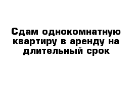 Сдам однокомнатную квартиру в аренду на длительный срок